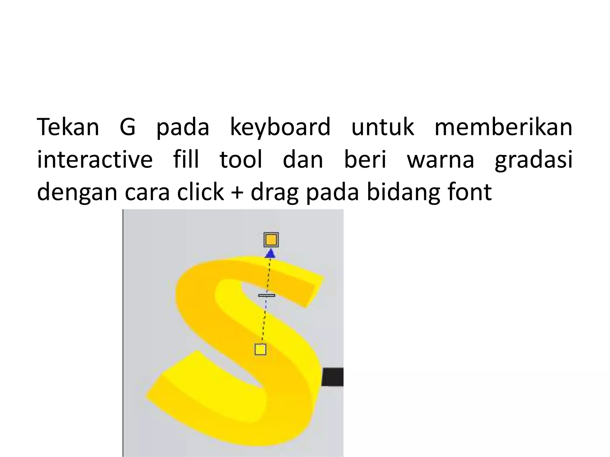 Tekan G pada keyboard untuk memberikan
interactive fill tool dan beri warna gradasi
dengan cara click + drag pada bidang font
 
