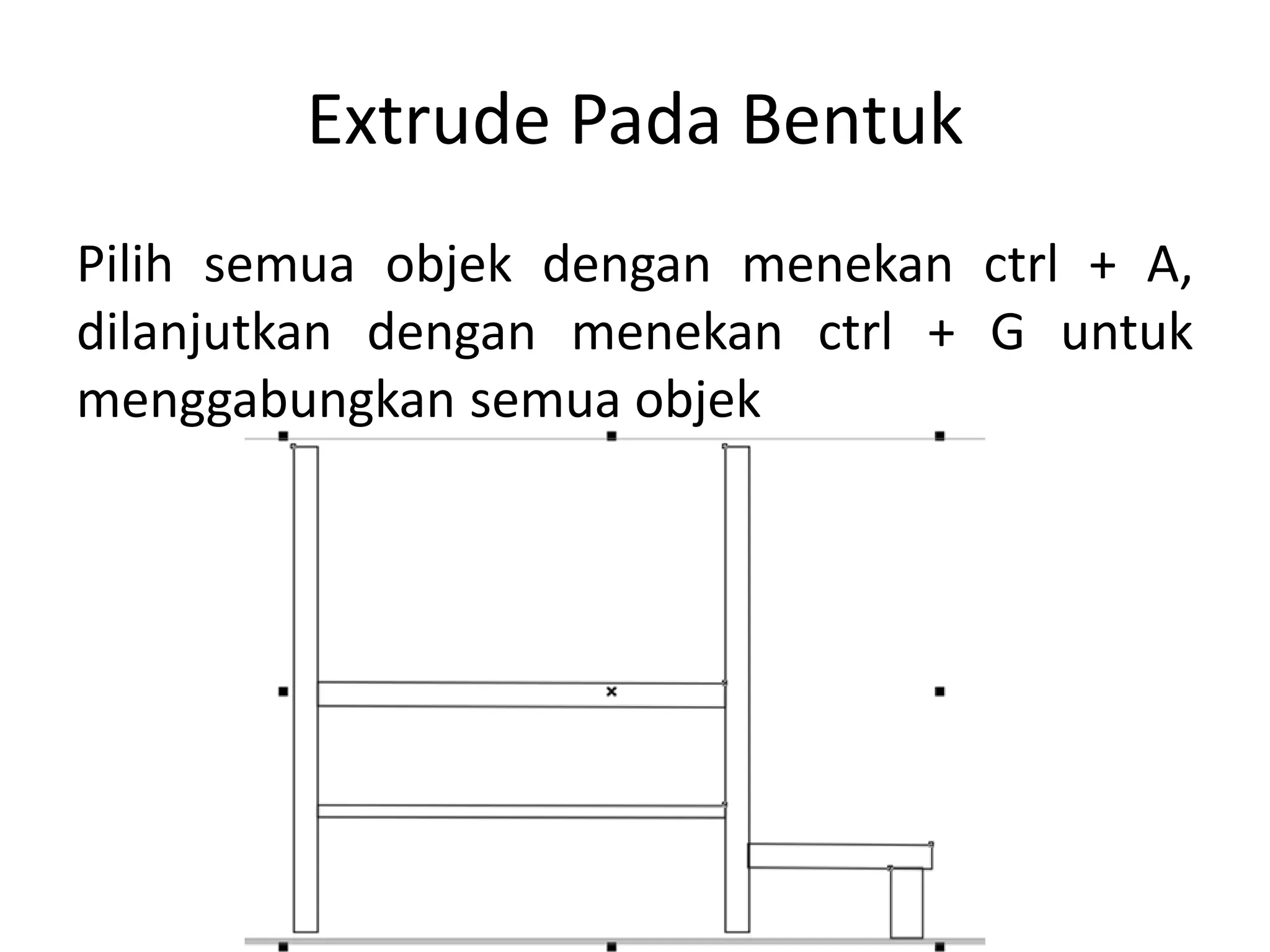 Extrude Pada Bentuk
Pilih semua objek dengan menekan ctrl + A,
dilanjutkan dengan menekan ctrl + G untuk
menggabungkan semua objek
 