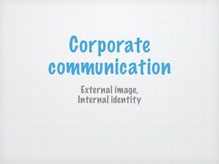 Corporate
communication
External image,  
Internal identity
 