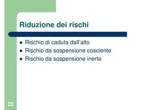 23
Riduzione dei rischi
Rischio di caduta dall’alto
Rischio da sospensione cosciente
Rischio da sospensione inerte
 