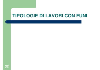 32
TIPOLOGIE DI LAVORI CON FUNI
 