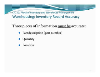 Ch. 10: Physical Inventory and Warehouse Management
29
Warehousing: Inventory Record Accuracy
Three pieces of information must be accurate:
⚫ Partdescription (part number)
⚫ Quantity
⚫ Location
 