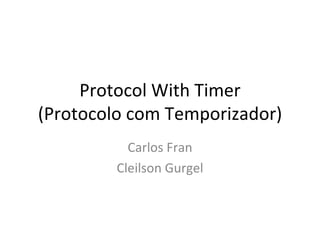 Protocol With Timer (Protocolo com Temporizador) Carlos Fran Cleilson Gurgel 