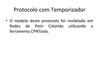 Protocolo com Temporizador O modelo deste protocolo foi modelado em Redes de Petri Colorida utilizando a ferramenta CPNTools. 