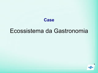 Ecossistema da Gastronomia
Case
 