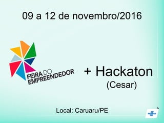 09 a 12 de novembro/2016
+ Hackaton
(Cesar)
Local: Caruaru/PE
 