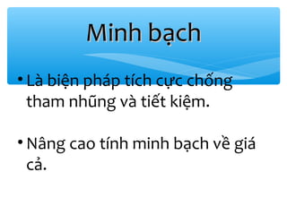 Minh bạch
• Là biện pháp tích cực chống
tham nhũng và tiết kiệm.
• Nâng cao tính minh bạch về giá
cả.

 