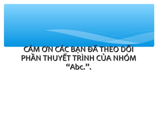 CÁM ƠN CÁC BẠN ĐÃ THEO DÕI
PHẦN THUYẾT TRÌNH CỦA NHÓM
“Abc.”.

 