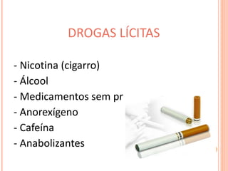 DROGAS LÍCITAS - Nicotina (cigarro) - Álcool - Medicamentos sem prescrição medica - Anorexígeno - Cafeína - Anabolizantes 