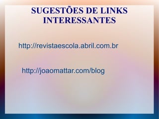 SUGESTÕES DE LINKS
      INTERESSANTES

http://revistaescola.abril.com.br


 http://joaomattar.com/blog
 