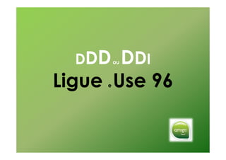 DDD  DDI
         ou



Ligue Use 96
     e
 
