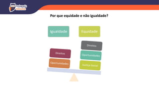 Por que equidade e não igualdade?
 