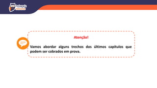 Atenção!
Vamos abordar alguns trechos dos últimos capítulos que
podem ser cobrados em prova.
 