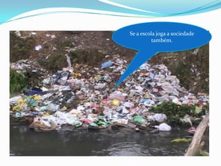 Se a escola joga a sociedade
também.

 