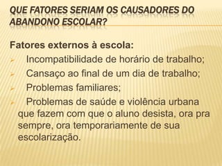 Que fatores seriam os causadores do  abandono escolar?Fatores externos à escola:  Incompatibilidade de horário de trabalho;