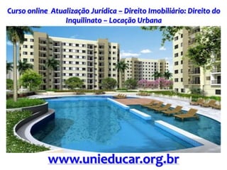 Curso online Atualização Jurídica – Direito Imobiliário: Direito do
Inquilinato – Locação Urbana
www.unieducar.org.br
 