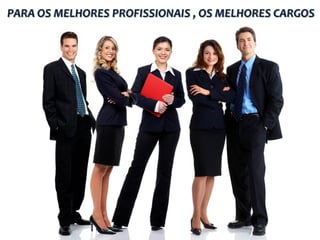 PARA OS MELHORES PROFISSIONAIS , OS MELHORES CARGOS
 
