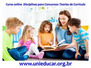 Curso online Disciplinas para Concursos: Teorias de Currículo
www.unieducar.org.br
 