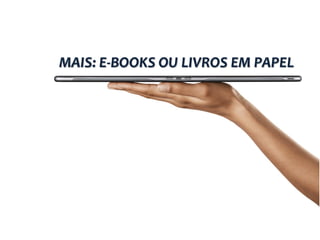 MAIS: E-BOOKS OU LIVROS EM PAPEL
 