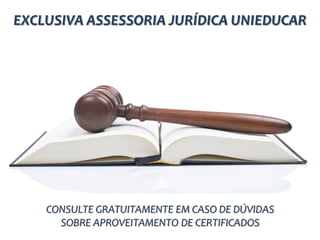 EXCLUSIVA ASSESSORIA JURÍDICA UNIEDUCAR
CONSULTE GRATUITAMENTE EM CASO DE DÚVIDAS
SOBRE APROVEITAMENTO DE CERTIFICADOS
 