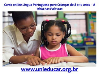 Curso online Língua Portuguesa para Crianças de 8 a 10 anos – A
Ideia nas Palavras
www.unieducar.org.br
 