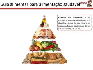 Guia alimentar para alimentação saudável Pirâmide dos Alimentos:  é um modelo de alimentação saudável, pois classifica e ilustra de que forma e em quais quantidades os alimentos devem ser consumidos em um dia. 