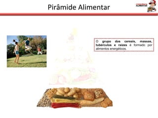 Pirâmide Alimentar O  grupo dos cereais, massas, tubérculos e raízes  é formado por alimentos energéticos. 