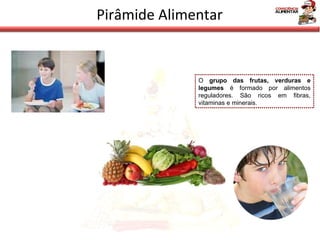 Pirâmide Alimentar O  grupo das frutas, verduras e legumes  é formado por alimentos reguladores. São ricos em fibras, vitaminas e minerais. 