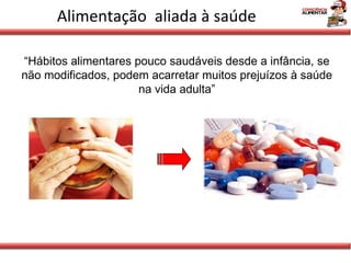 Alimentação  aliada à saúde “ Hábitos alimentares pouco saudáveis desde a infância, se não modificados, podem acarretar muitos prejuízos à saúde na vida adulta” 