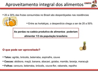 Aproveitamento integral dos alimentos <ul><li>20 a 30% das frutas consumidas no Brasil são desperdiçadas nas residências <...
