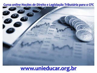 Curso online Noções de Direito e Legislação Tributária para o CFC
www.unieducar.org.br
 