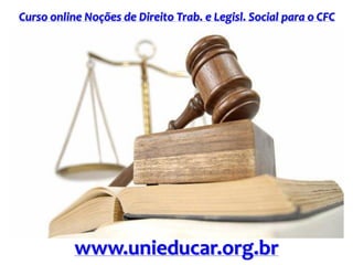 Curso online Noções de Direito Trab. e Legisl. Social para o CFC
www.unieducar.org.br
 