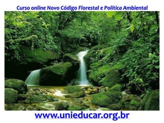 Curso online Novo Código Florestal e Política Ambiental
www.unieducar.org.br
 
