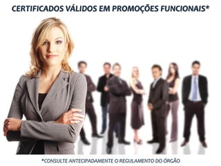 CERTIFICADOS VÁLIDOS EM PROMOÇÕES FUNCIONAIS*
*CONSULTE ANTECIPADAMENTE O REGULAMENTO DO ÓRGÃO
 