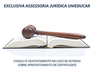 EXCLUSIVA ASSESSORIA JURÍDICA UNIEDUCAR
CONSULTE GRATUITAMENTE EM CASO DE DÚVIDAS
SOBRE APROVEITAMENTO DE CERTIFICADOS
 