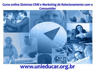 Curso online Sistemas CRM e Marketing de Relacionamento com o
Consumidor
www.unieducar.org.br
 
