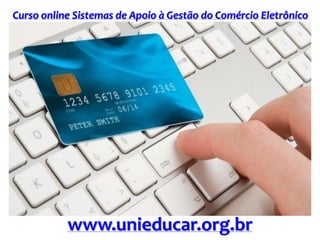 Curso online Sistemas de Apoio à Gestão do Comércio Eletrônico
www.unieducar.org.br
 