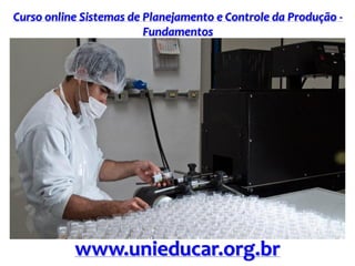 Curso online Sistemas de Planejamento e Controle da Produção -
Fundamentos
www.unieducar.org.br
 