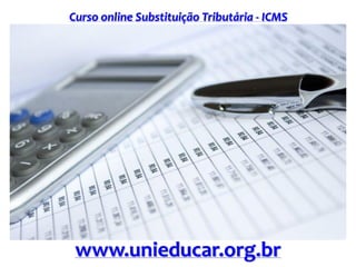 Curso online Substituição Tributária - ICMS
www.unieducar.org.br
 