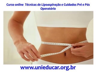 Curso online Técnicas de Lipoaspiração e Cuidados Pré e Pós
Operatório
www.unieducar.org.br
 
