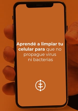Aprendé a limpiar tu
celular para que no
propague virus
ni bacterias
 