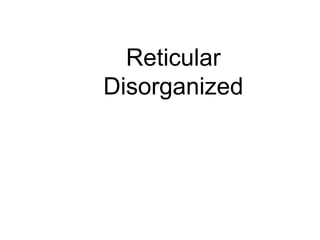 Reticular
Disorganized
 