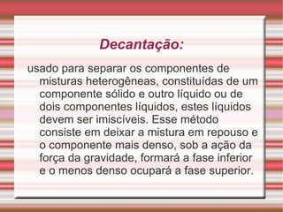 Obtenção de substâncias puras a partir de misturas Como os materiais encontrados na natureza, na sua maioria, são constituídos de misturas de substâncias puras, por isso, para obtê-las, é necessário separá-las. 