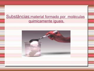 Substâncias: material formado por  moléculas quimicamente iguais. 