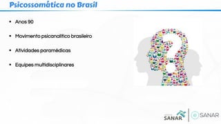 ▪ Anos 90
▪ Movimento psicanalítico brasileiro
▪ Atividades paramédicas
▪ Equipes multidisciplinares
Psicossomática no Brasil
 