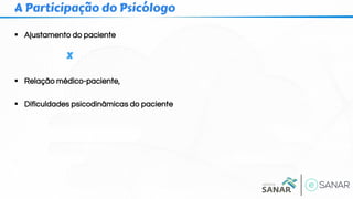 ▪ Ajustamento do paciente
x
▪ Relação médico-paciente,
▪ Dificuldades psicodinâmicas do paciente
A Participação do Psicólogo
 