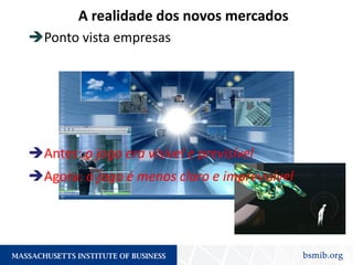 A realidade dos novos mercados
Ponto vista empresas
Antes: o jogo era visível e previsível
Agora: o jogo é menos claro e imprevisível
 