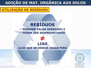RE$ÍDUOS
- POSSUEM VALOR AGREGADO E
- PODEM SER REAPROVEITADOS
≠
LIXO
ALGO QUE SE DESEJA JOGAR FORA
ADIÇÃO DE MAT. ORGÂNICA AOS SOLOS
UTILIZAÇÃO DE RESÍDUOS
 