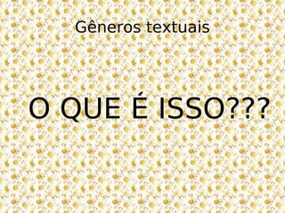 Gêneros textuais O QUE É ISSO??? 