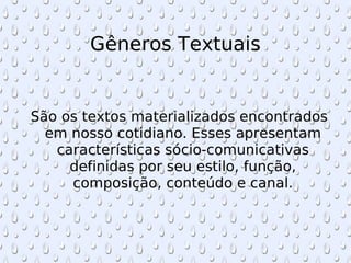 Gêneros Textuais São os textos materializados encontrados em nosso cotidiano. Esses apresentam características sócio-comunicativas definidas por seu estilo, função, composição, conteúdo e canal. 